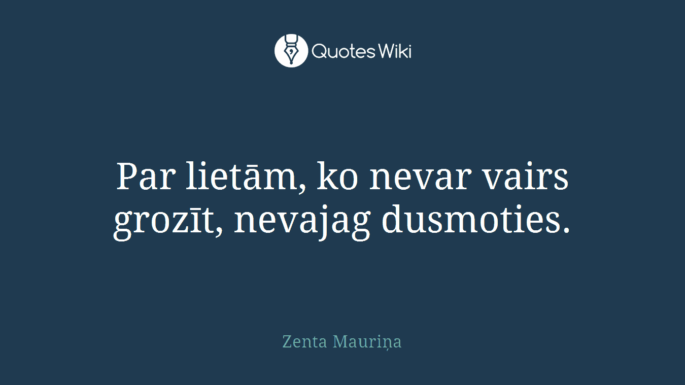 Par lietām, ko nevar vairs grozīt, nevajag dusmoties.