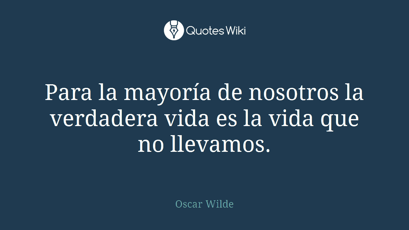 Para la mayoría de nosotros la verdadera vida es la vida que no llevamos.
