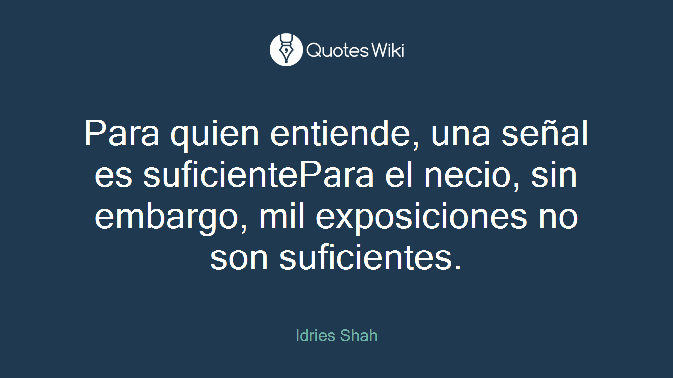 Para quien entiende, una señal es suficientePara el necio, sin embargo, mil exposiciones no son suficientes.