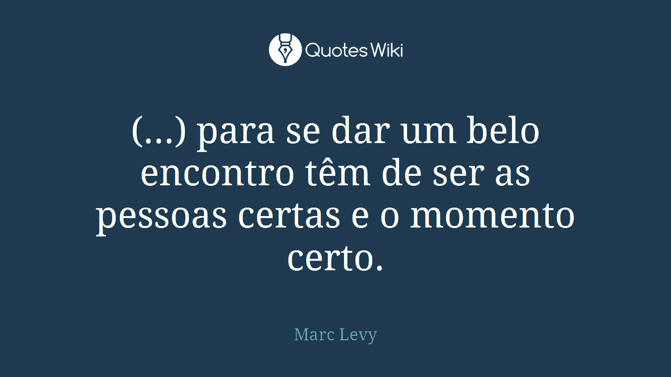 (…) para se dar um belo encontro têm de ser as pessoas certas e o momento certo.
