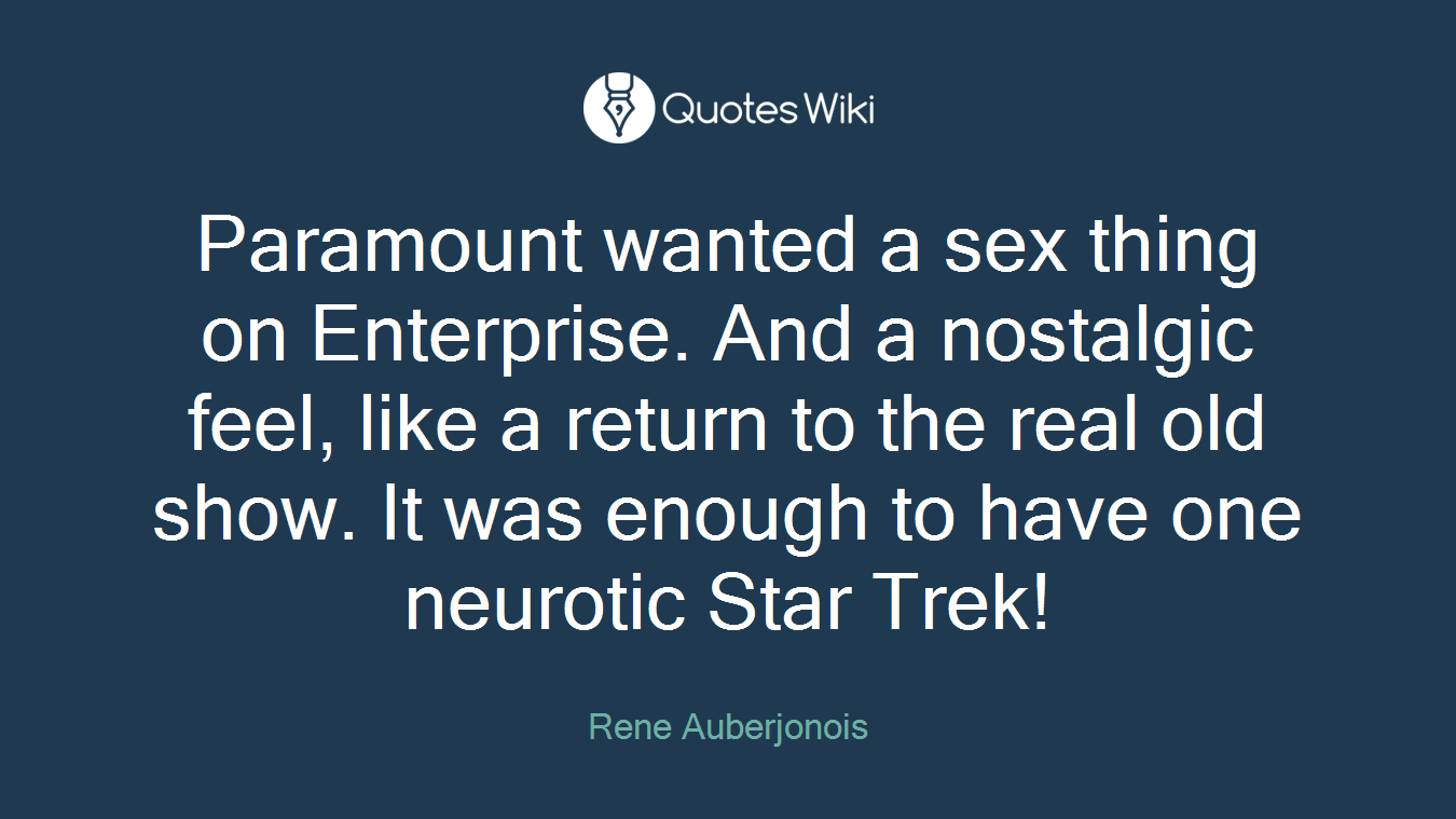 Paramount wanted a sex thing on Enterprise. And a nostalgic feel, like a return to the real old show. It was enough to have one neurotic Star Trek!