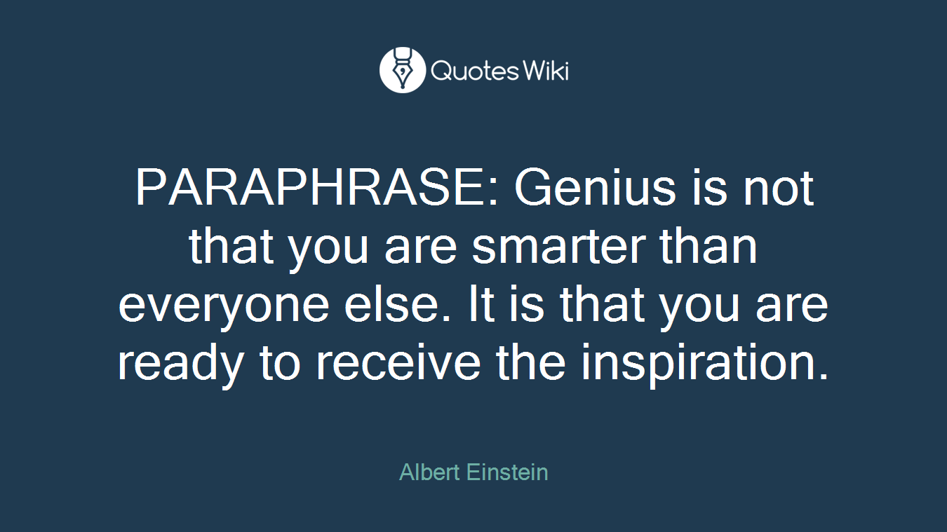 PARAPHRASE: Genius is not that you are smarter than everyone else. It is that you are ready to receive the inspiration.