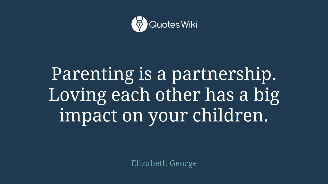 Parenting is a partnership. Loving each other has a big impact on your children.