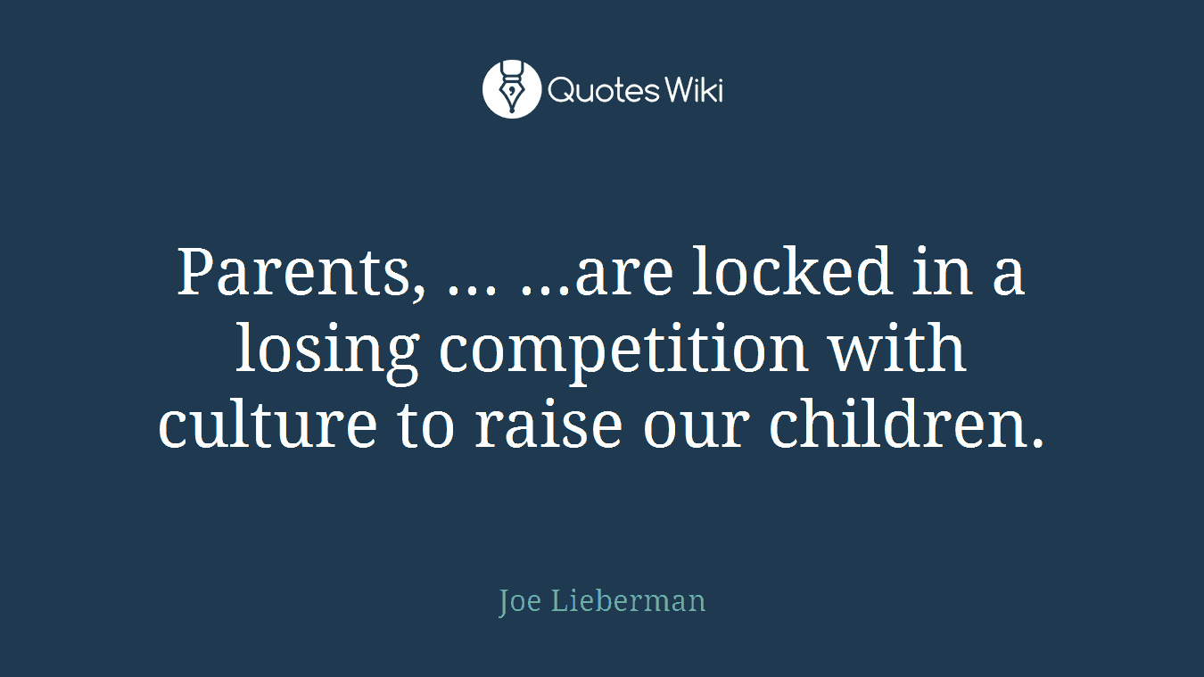 Parents, ... ...are locked in a losing competition with culture to raise our children.
