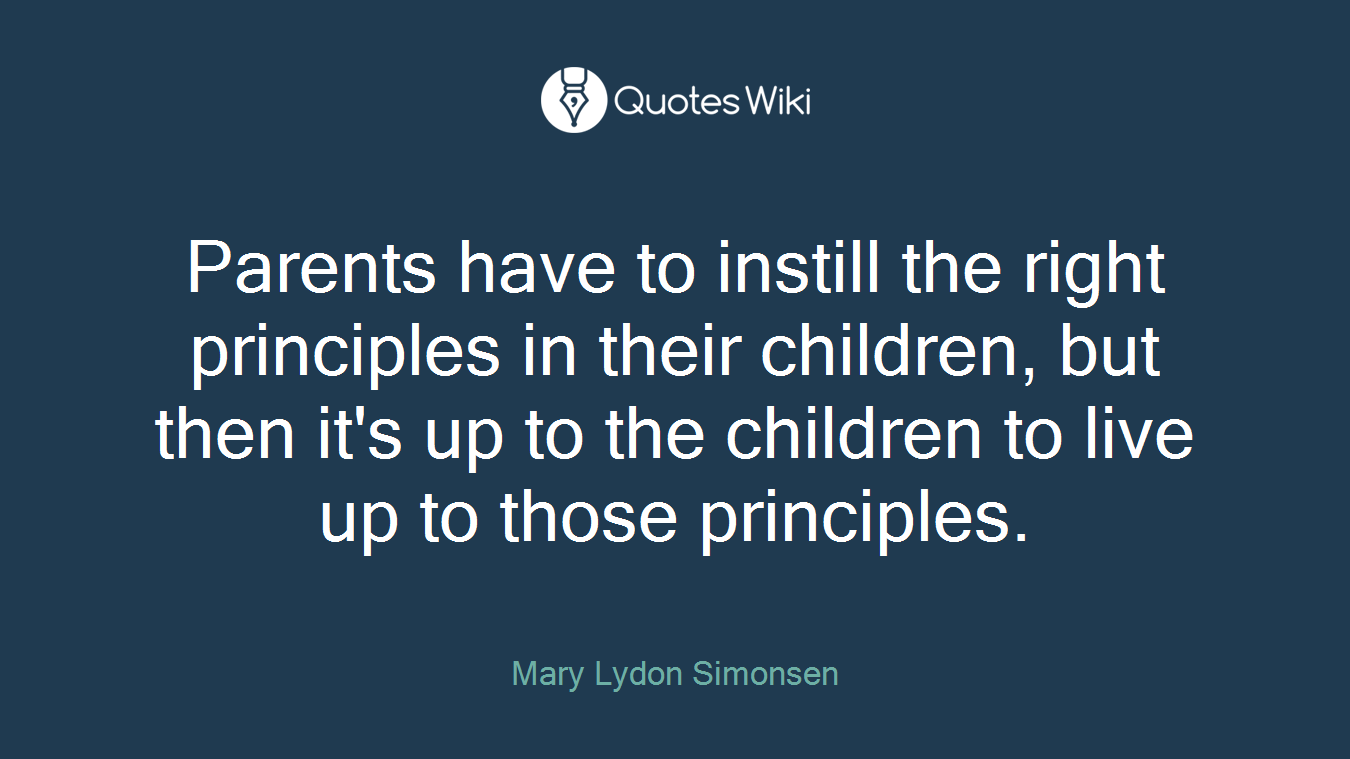 Parents have to instill the right principles in their children, but then it's up to the children to live up to those principles.