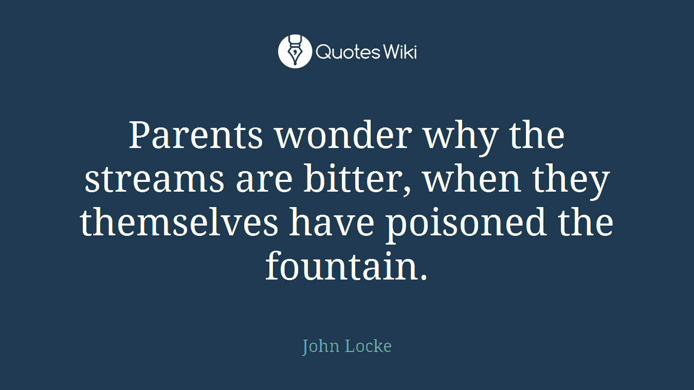 Parents wonder why the streams are bitter, when they themselves have poisoned the fountain.