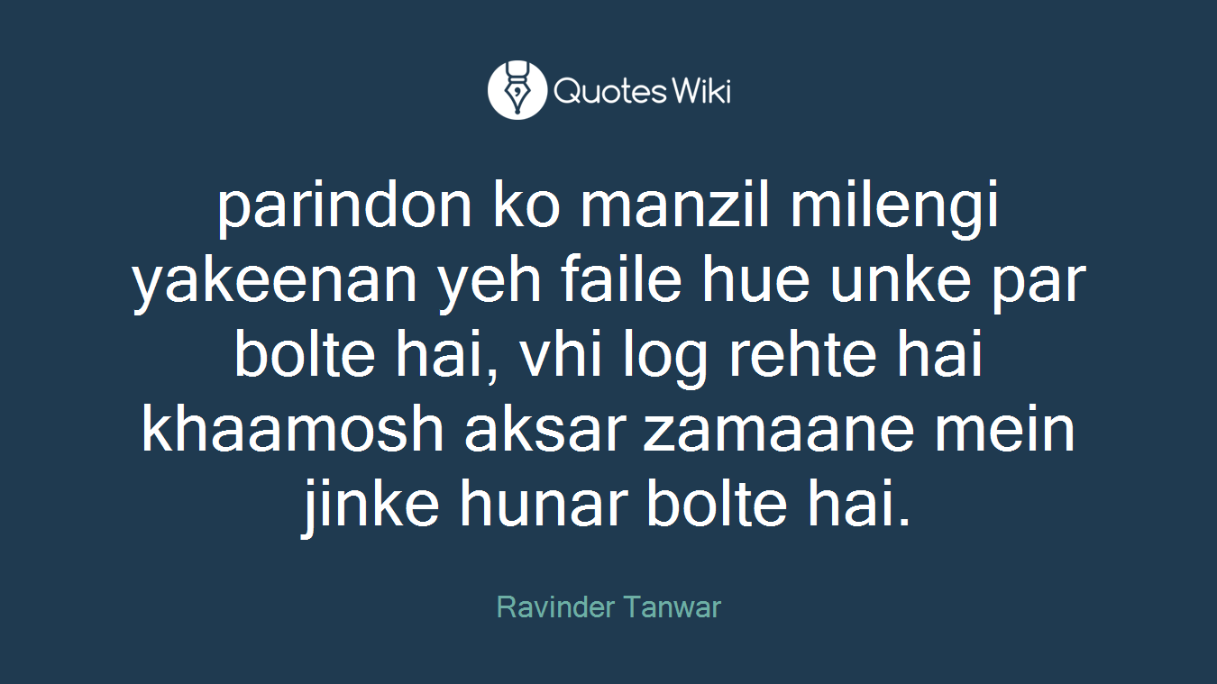 parindon ko manzil milengi yakeenan yeh faile hue unke par bolte hai, vhi log rehte hai khaamosh aksar zamaane mein jinke hunar bolte hai.