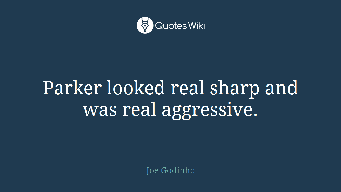 Parker looked real sharp and was real aggressive.