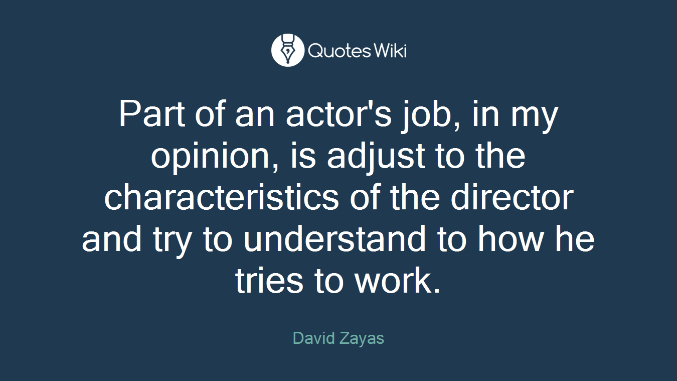 Part of an actor's job, in my opinion, is adjust to the characteristics of the director and try to understand to how he tries to work.