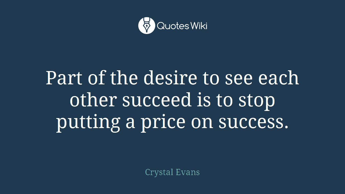 Part of the desire to see each other succeed is to stop putting a price on success.