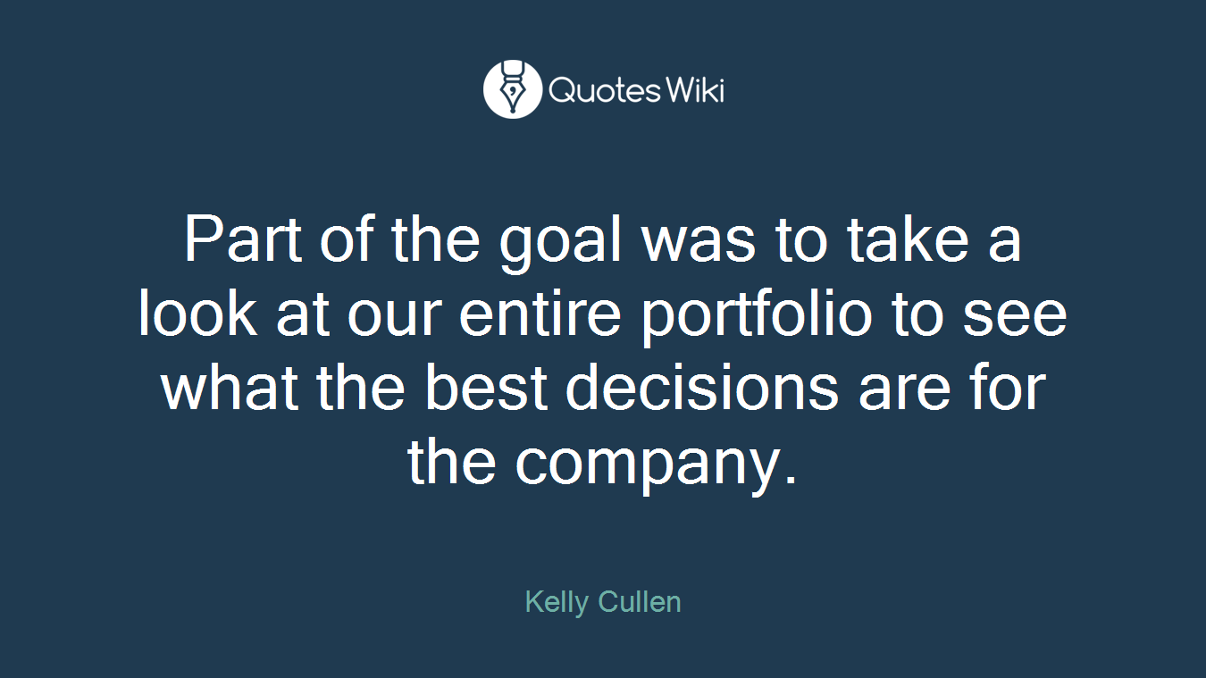 Part of the goal was to take a look at our entire portfolio to see what the best decisions are for the company.