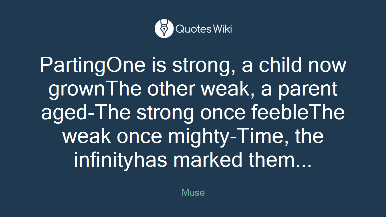 PartingOne is strong, a child now grownThe other weak, a parent aged-The strong once feebleThe weak once mighty-Time, the infinityhas marked them...