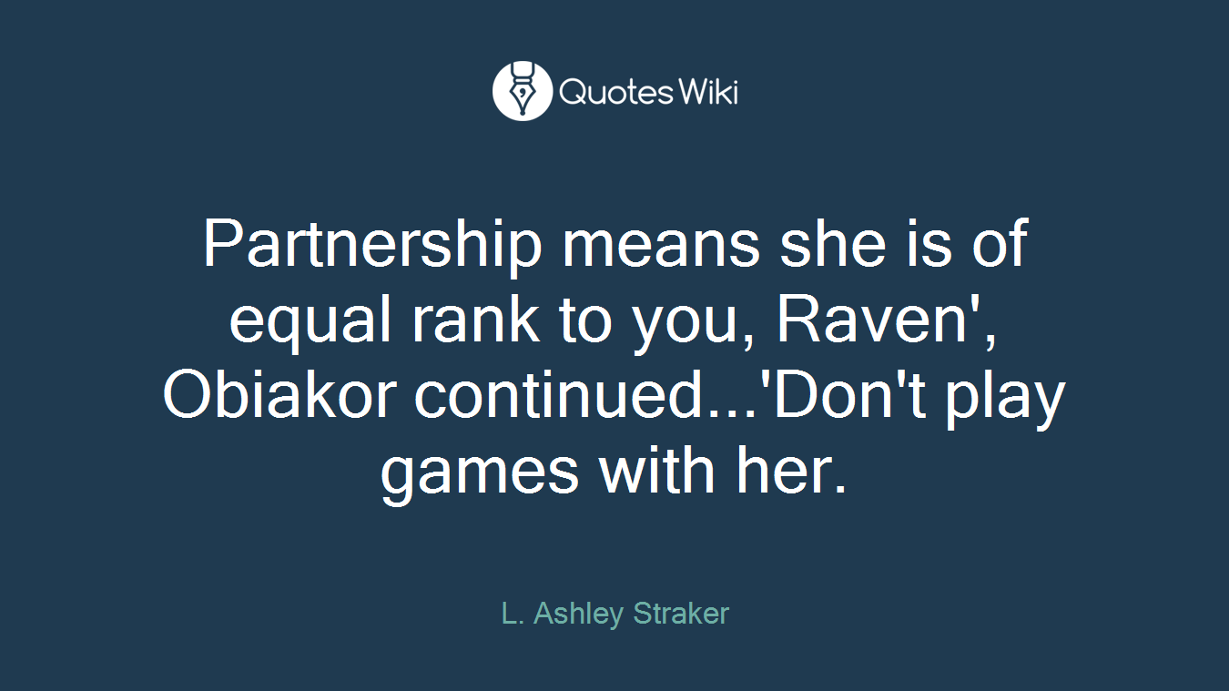 Partnership means she is of equal rank to you, Raven', Obiakor continued...'Don't play games with her.