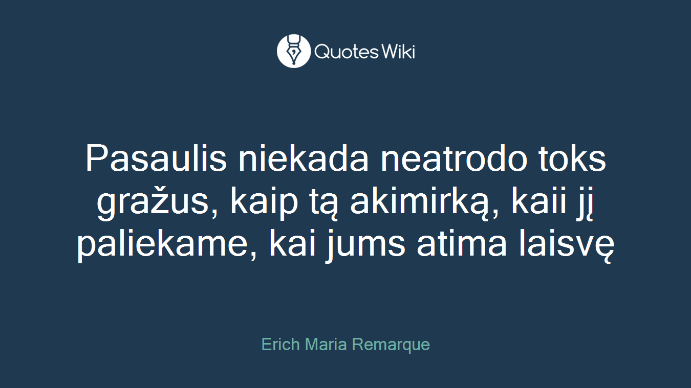 Pasaulis niekada neatrodo toks gražus, kaip tą akimirką, kaii jį paliekame, kai jums atima laisvę