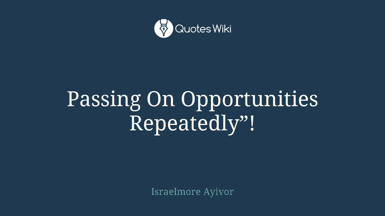 Passing On Opportunities Repeatedly”!