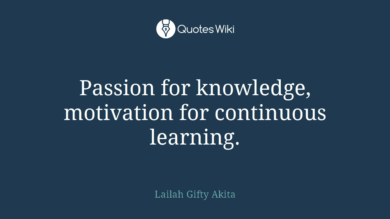 Passion for knowledge, motivation for continuous learning.