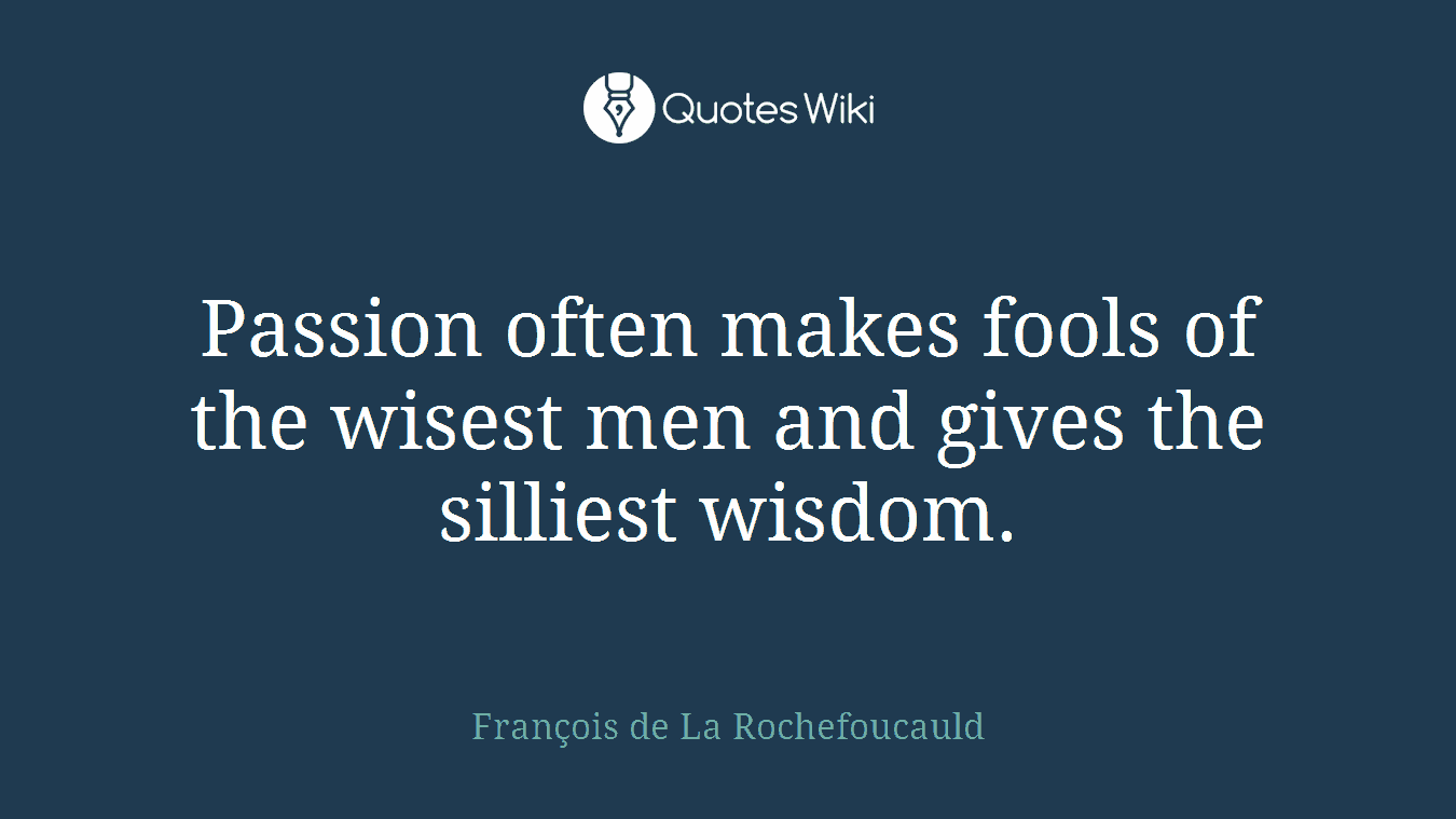 Passion often makes fools of the wisest men and gives the silliest wisdom.