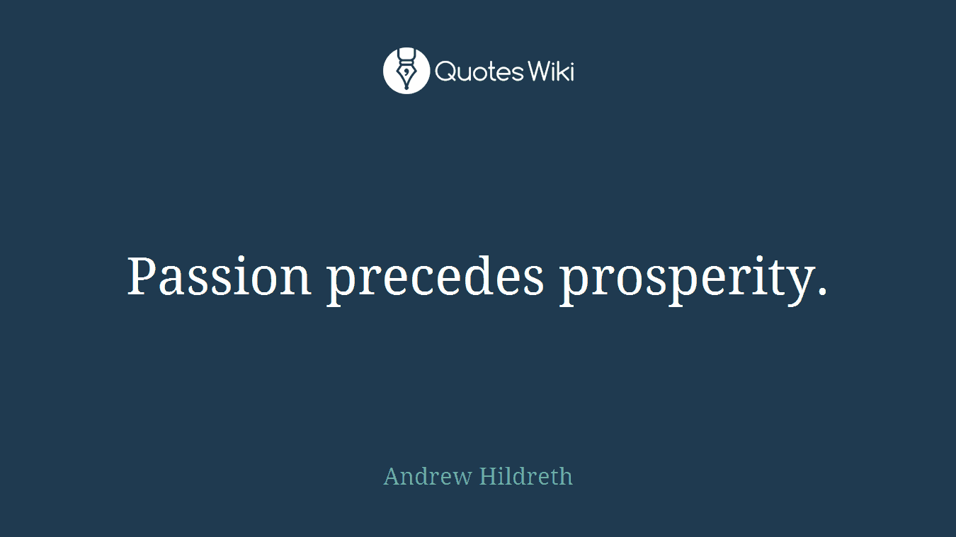 Passion precedes prosperity.