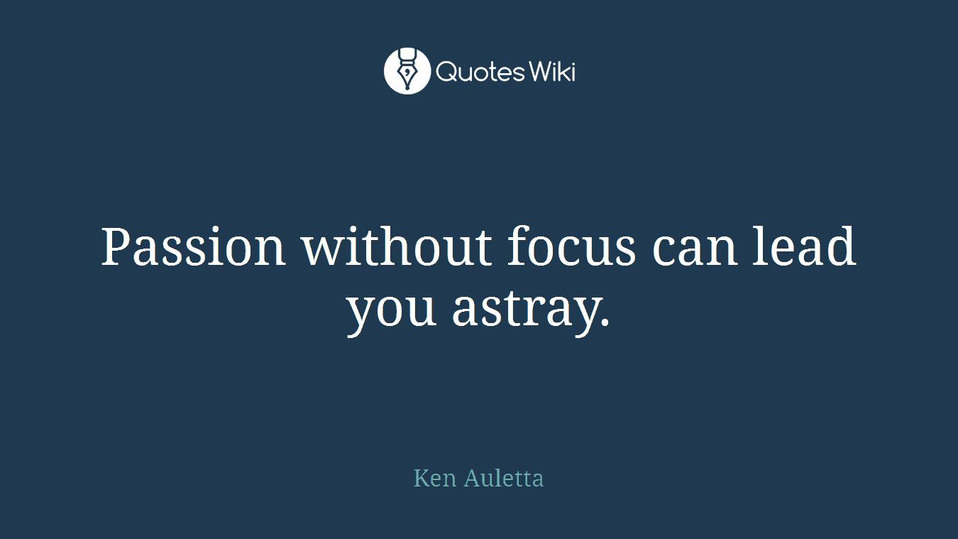 Passion without focus can lead you astray.