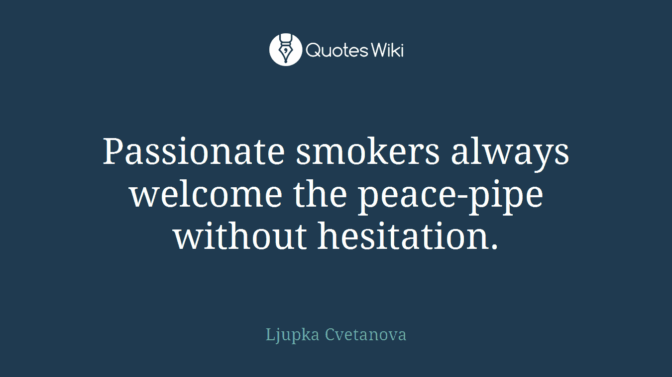 Passionate smokers always welcome the peace-pipe without hesitation.