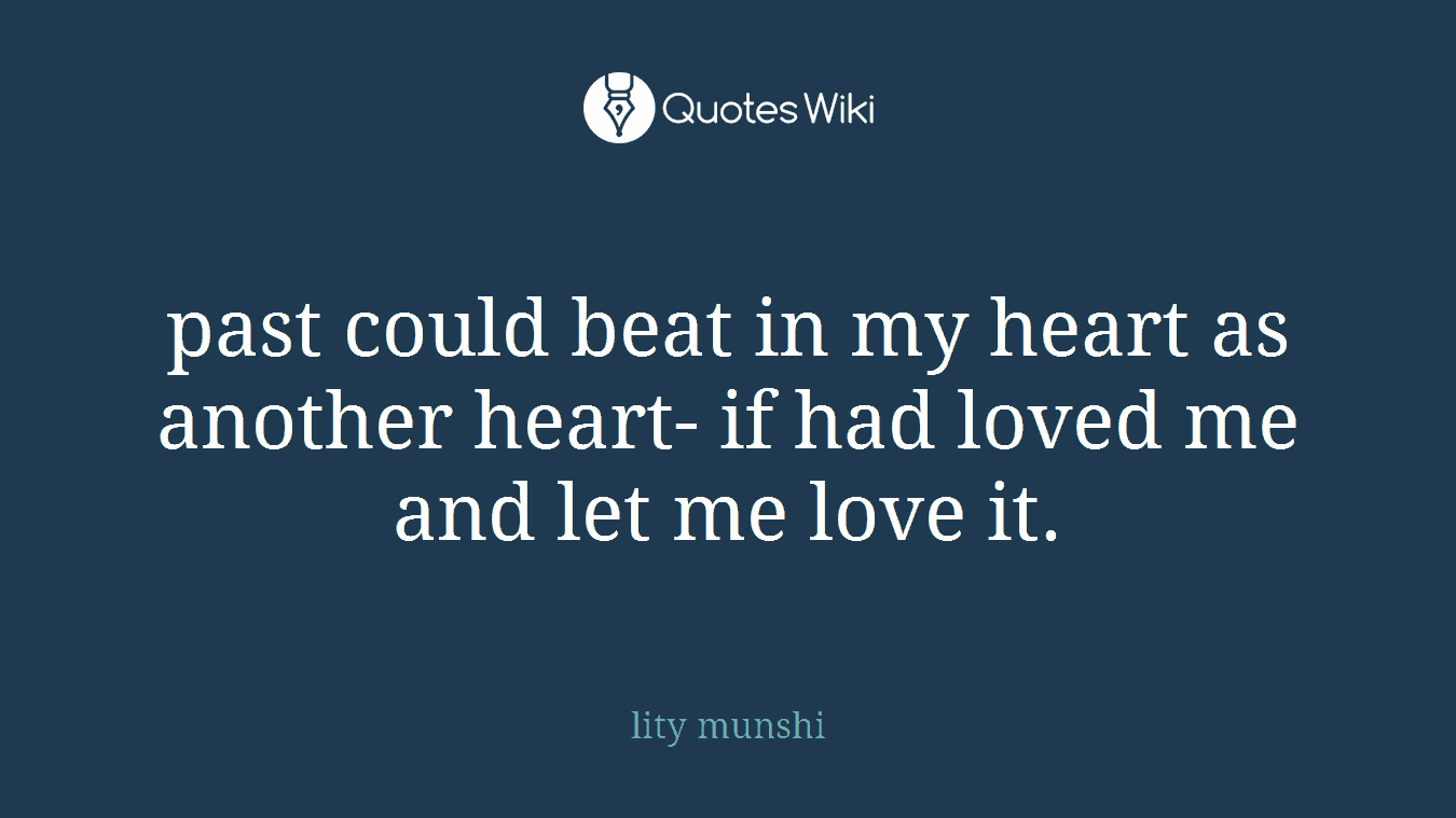past could beat in my heart as another heart- if had loved me and let me love it.