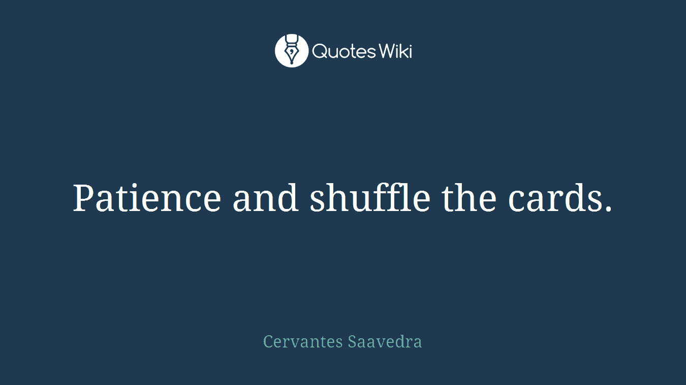 Patience and shuffle the cards.