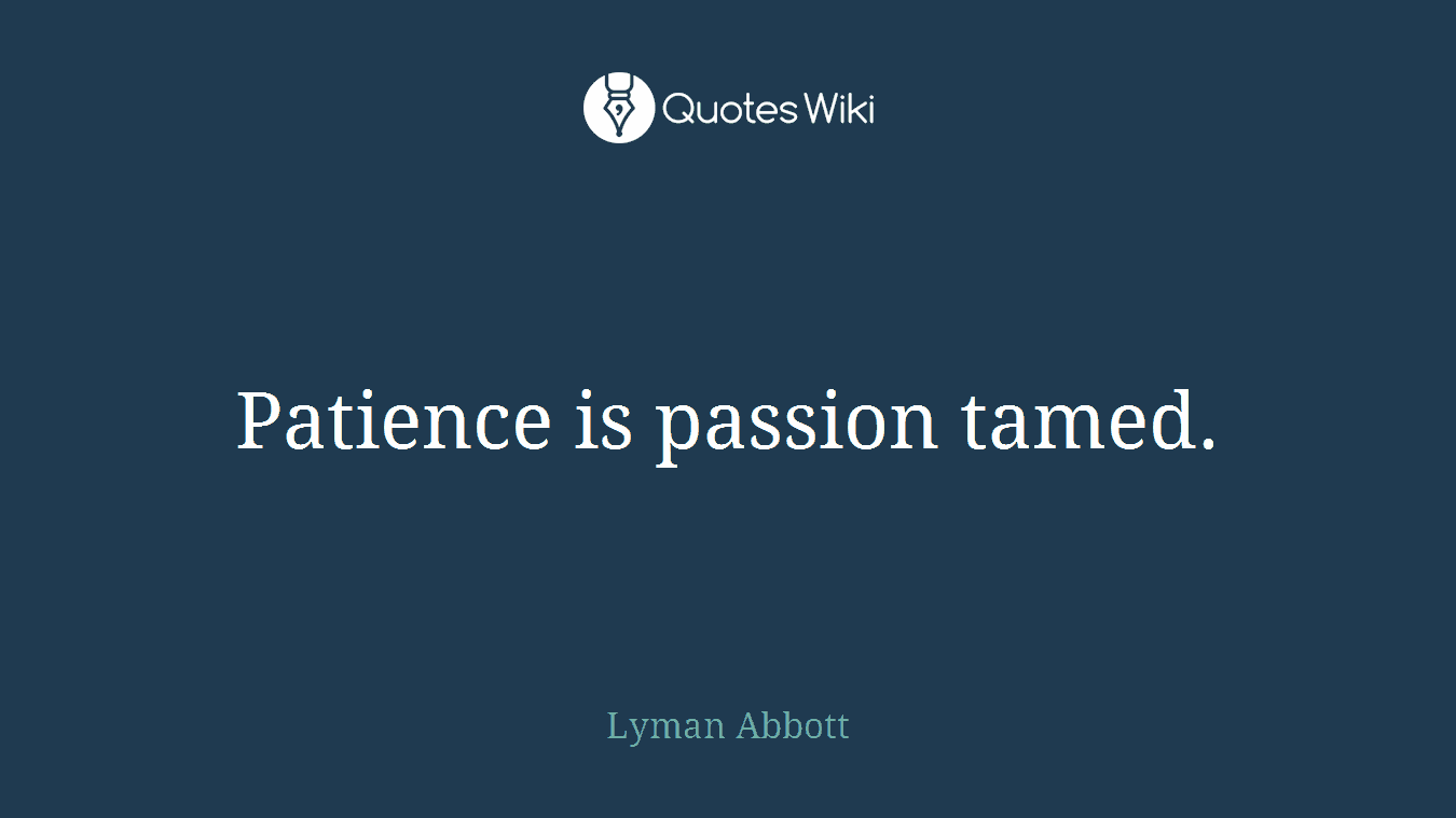 Patience is passion tamed.