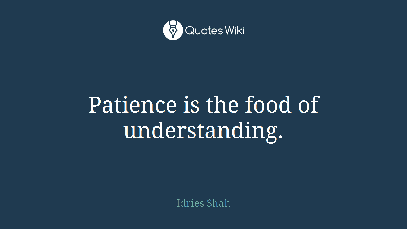 Patience is the food of understanding.