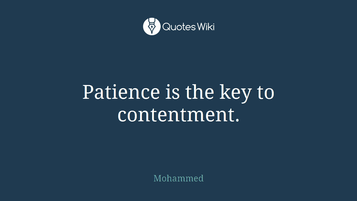 Patience is the key to contentment.