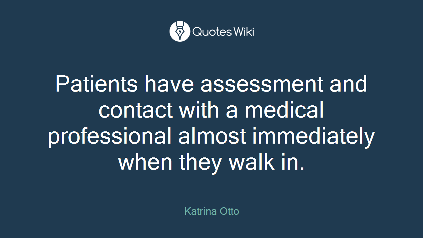 Patients have assessment and contact with a medical professional almost immediately when they walk in.