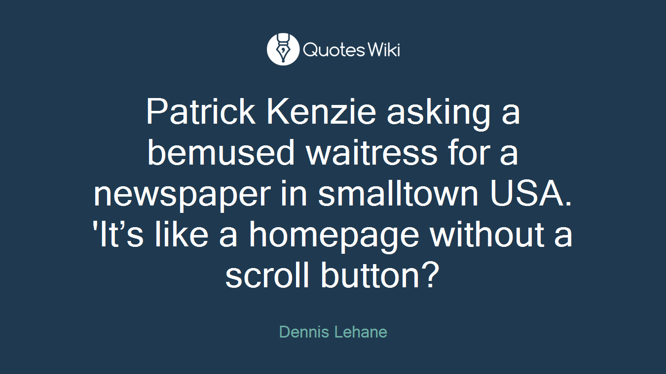Patrick Kenzie asking a bemused waitress for a newspaper in smalltown USA. 'It’s like a homepage without a scroll button?