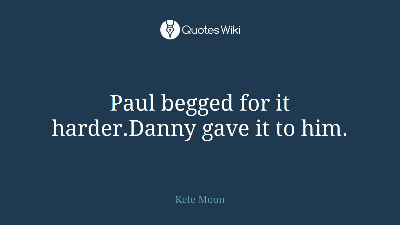 Paul begged for it harder.Danny gave it to him.