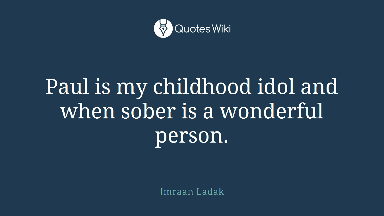 Paul is my childhood idol and when sober is a wonderful person.
