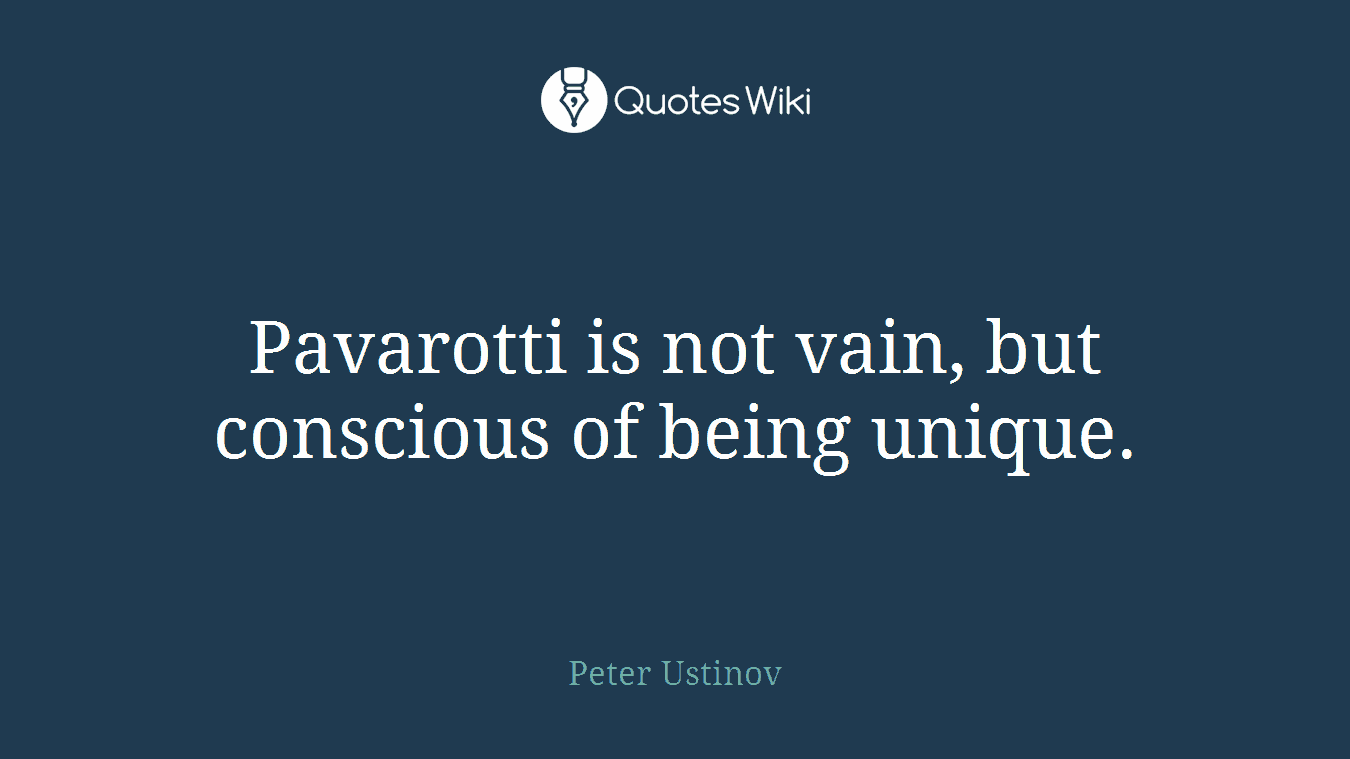 Pavarotti is not vain, but conscious of being unique.