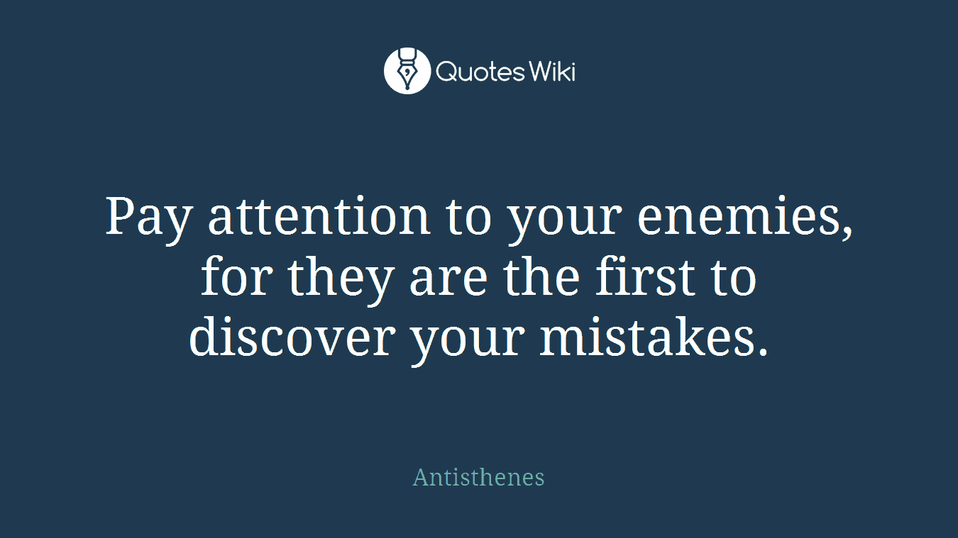 Pay attention to your enemies, for they are the first to discover your mistakes.