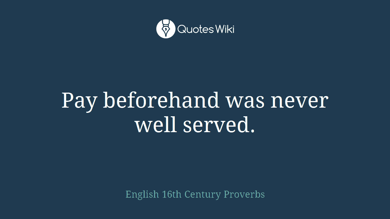 Pay beforehand was never well served.