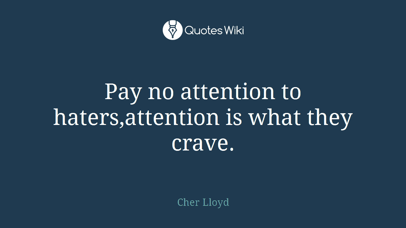 Pay no attention to haters,attention is what they crave.