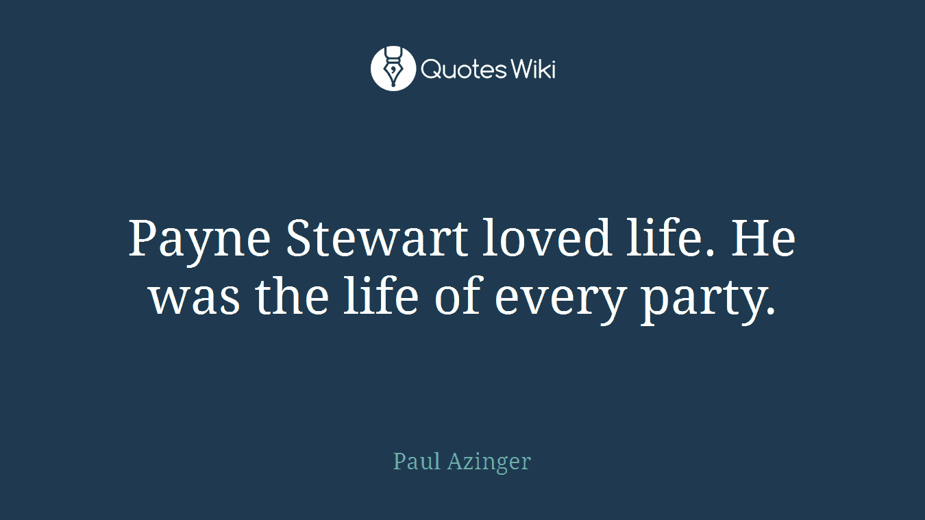 Payne Stewart loved life. He was the life of every party.