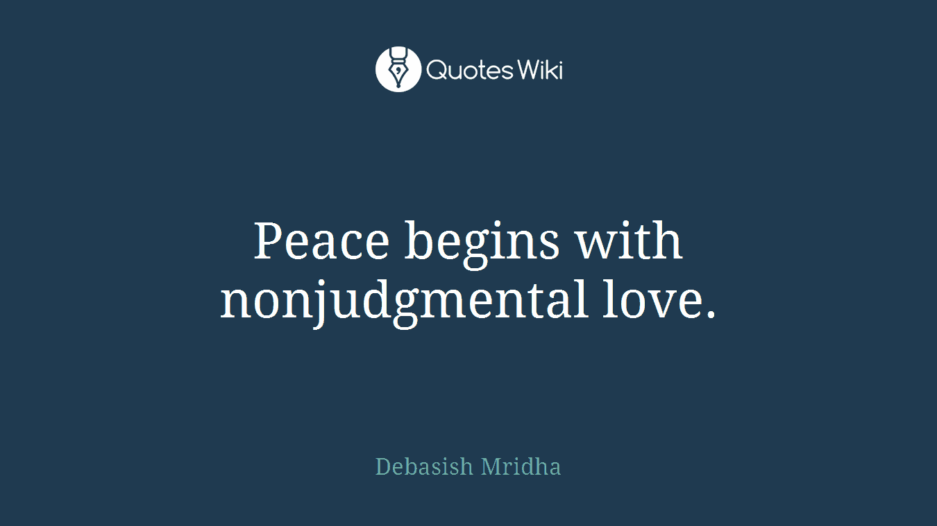 Peace begins with nonjudgmental love.