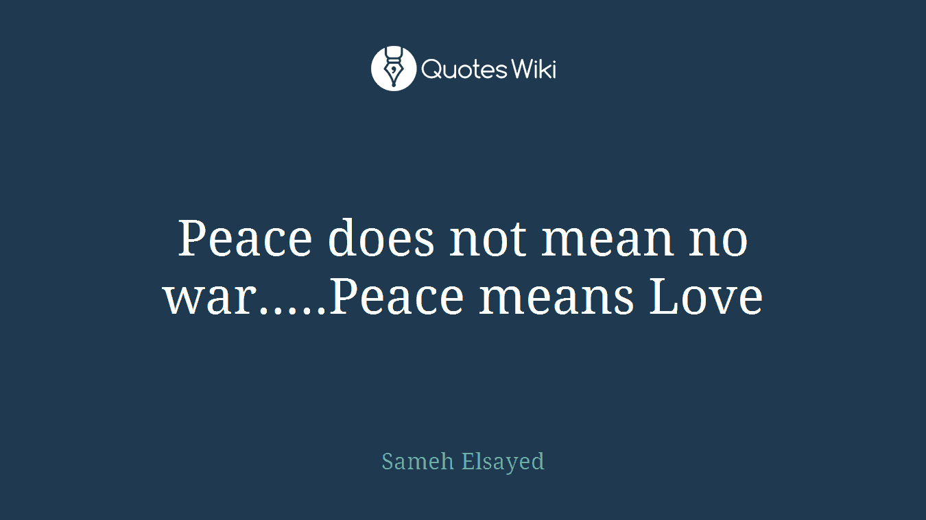 Peace does not mean no war…..Peace means Love