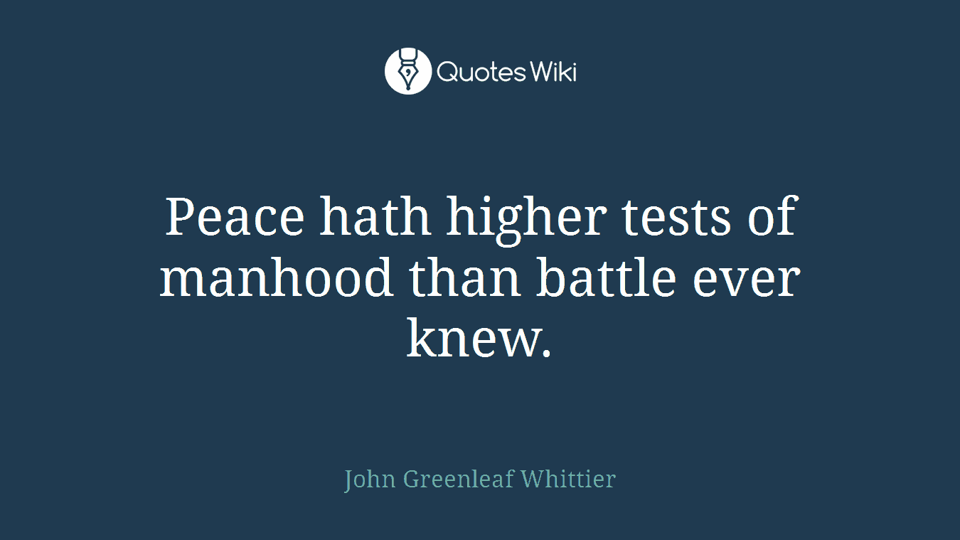 Peace hath higher tests of manhood than battle ever knew.