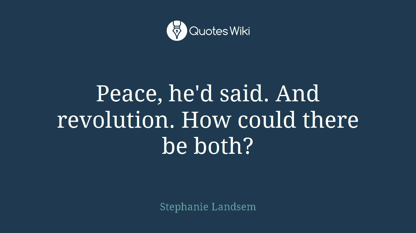 Peace, he'd said. And revolution. How could there be both?