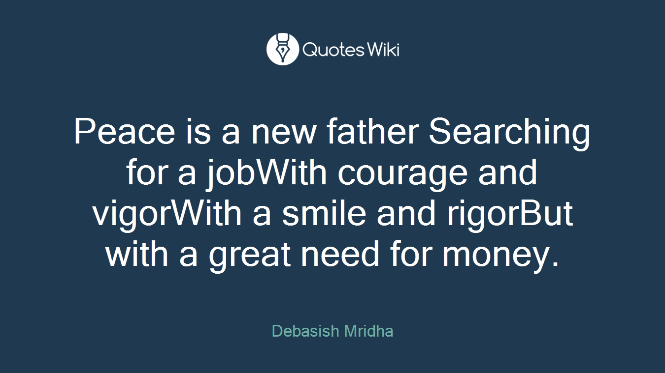 Peace is a new father Searching for a jobWith courage and vigorWith a smile and rigorBut with a great need for money.