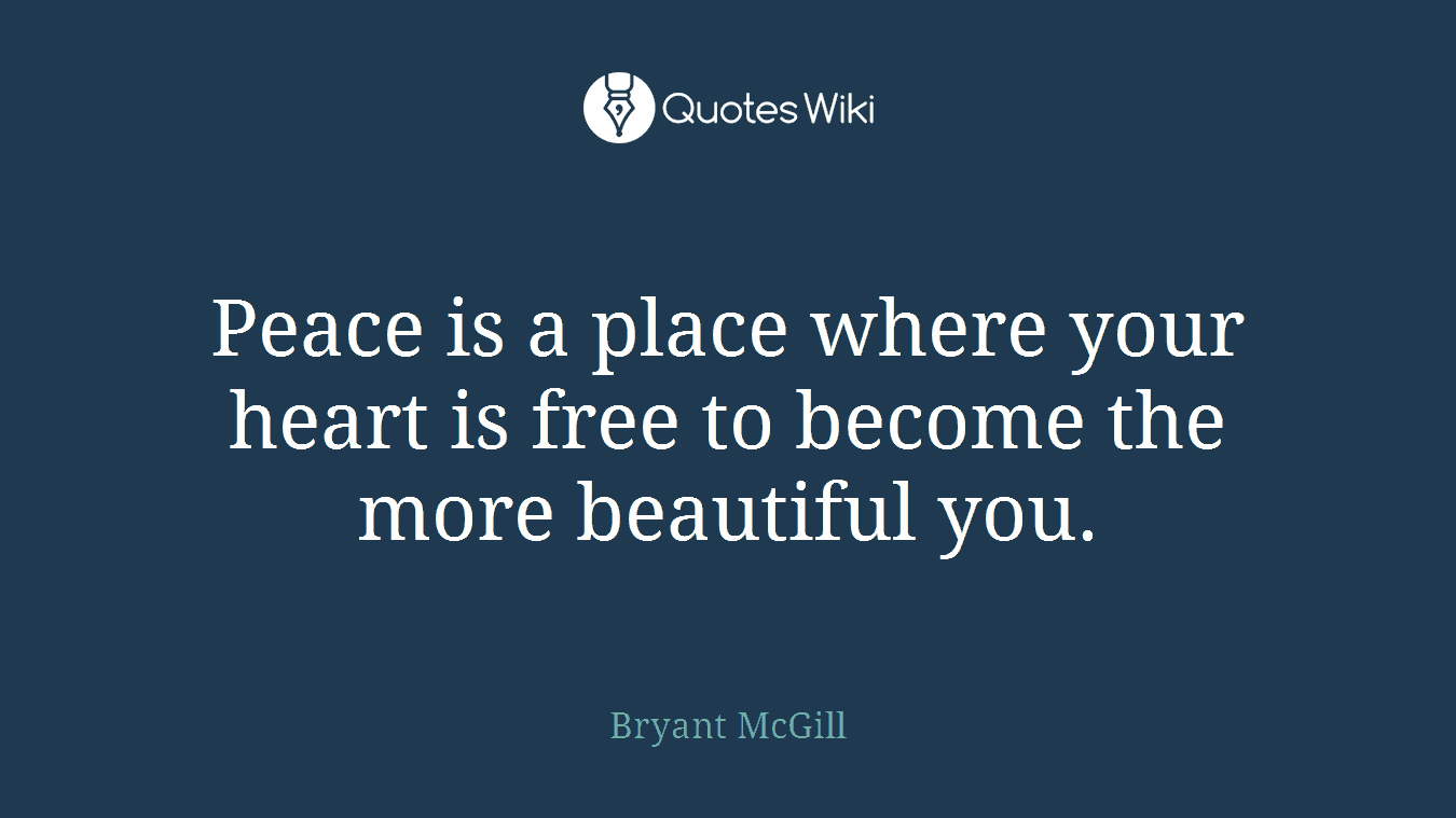 Peace is a place where your heart is free to become the more beautiful you.