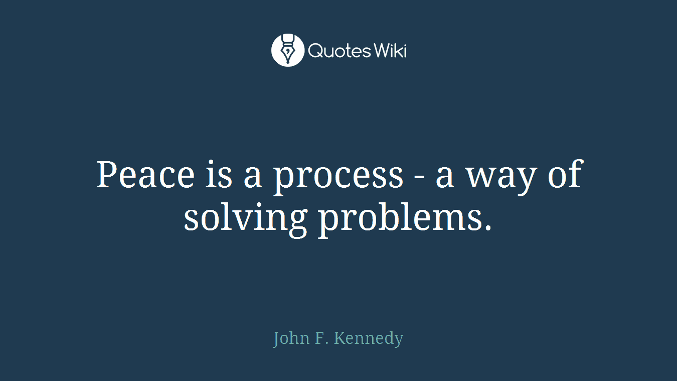 Peace is a process - a way of solving problems.