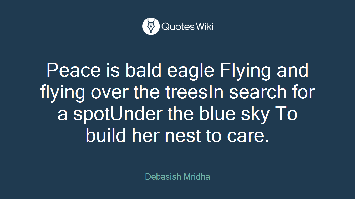 Peace is bald eagle Flying and flying over the treesIn search for a spotUnder the blue sky To build her nest to care.