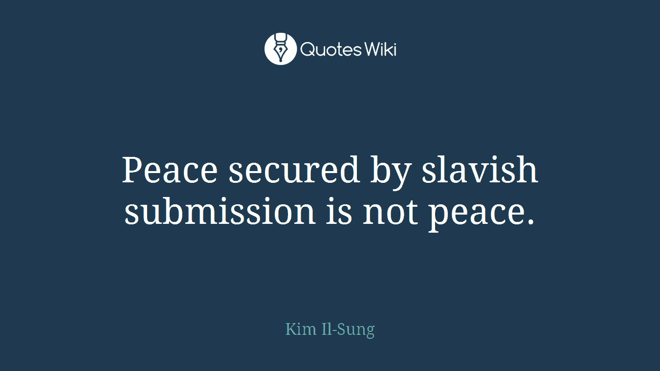 Peace secured by slavish submission is not peace.