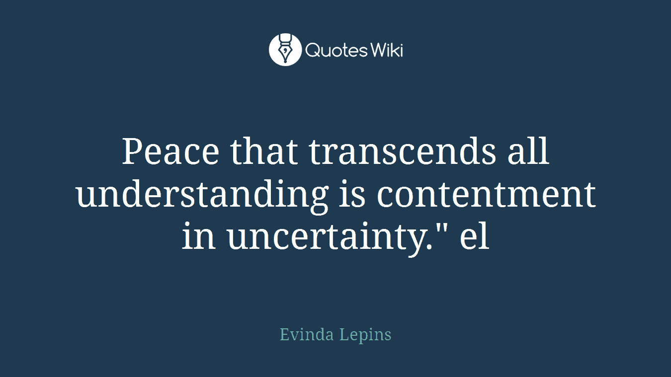 Peace that transcends all understanding is contentment in uncertainty." el