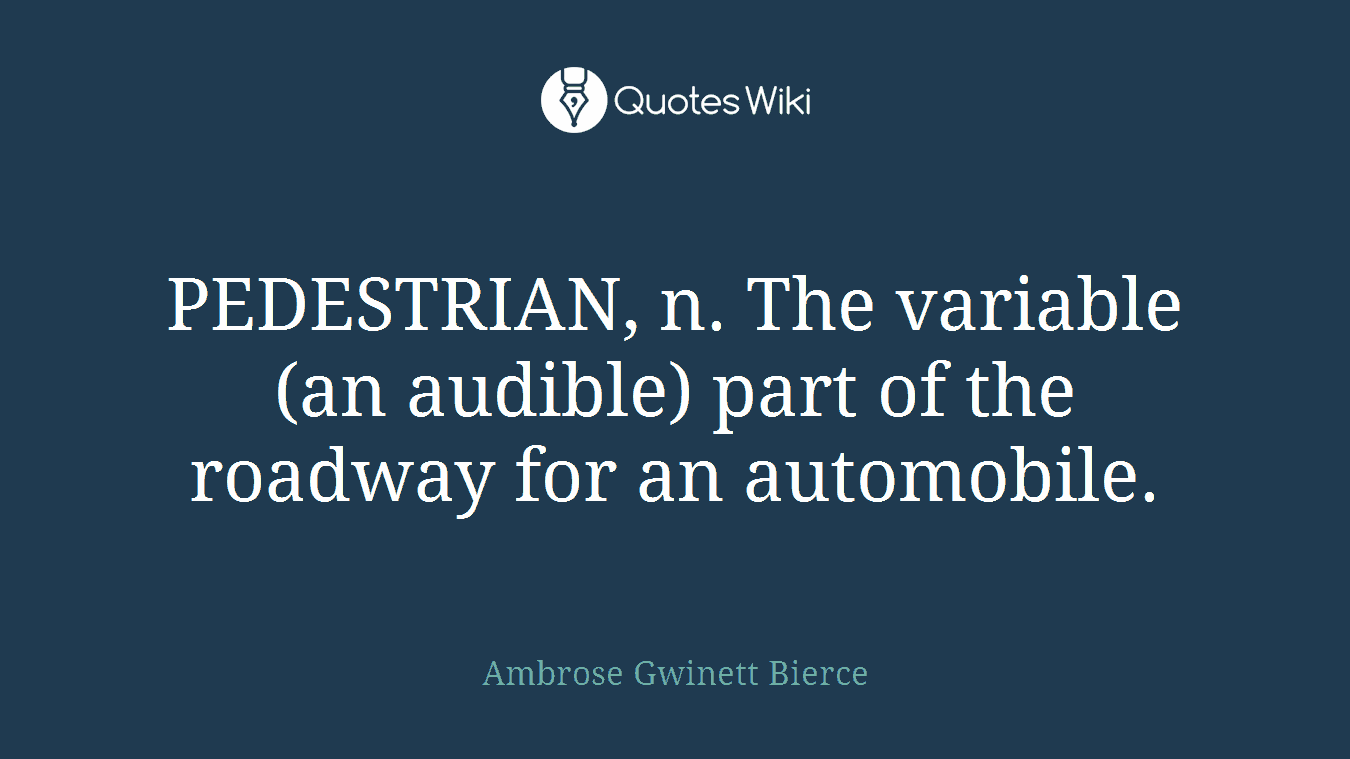 PEDESTRIAN, n. The variable (an audible) part of the roadway for an automobile.