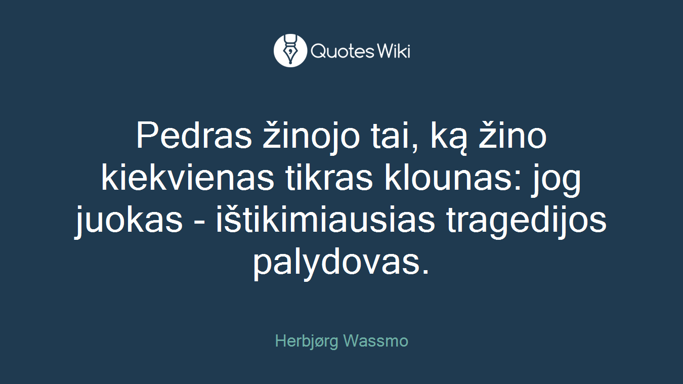 Pedras žinojo tai, ką žino kiekvienas tikras klounas: jog juokas - ištikimiausias tragedijos palydovas.
